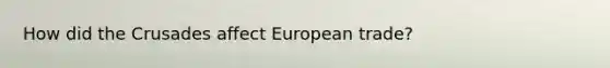 How did the Crusades affect European trade?