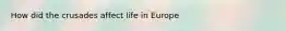How did the crusades affect life in Europe