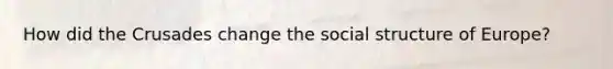 How did the Crusades change the social structure of Europe?