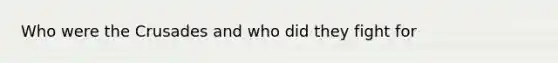 Who were the Crusades and who did they fight for