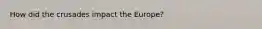 How did the crusades impact the Europe?