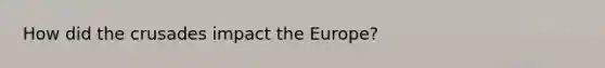 How did the crusades impact the Europe?