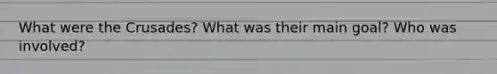 What were the Crusades? What was their main goal? Who was involved?