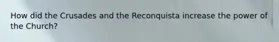 How did the Crusades and the Reconquista increase the power of the Church?