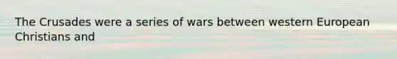 The Crusades were a series of wars between western European Christians and