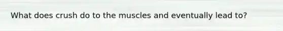 What does crush do to the muscles and eventually lead to?