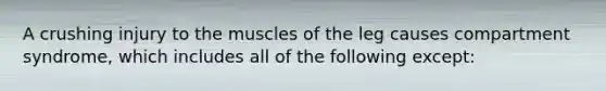 A crushing injury to the muscles of the leg causes compartment syndrome, which includes all of the following except: