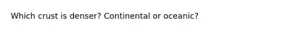 Which crust is denser? Continental or oceanic?