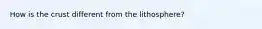 How is the crust different from the lithosphere?