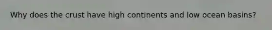 Why does the crust have high continents and low ocean basins?