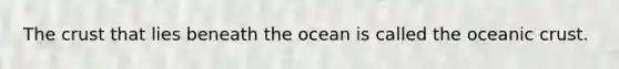 <a href='https://www.questionai.com/knowledge/karSwUsNbl-the-crust' class='anchor-knowledge'>the crust</a> that lies beneath the ocean is called the <a href='https://www.questionai.com/knowledge/kPVS0KdHos-oceanic-crust' class='anchor-knowledge'>oceanic crust</a>.