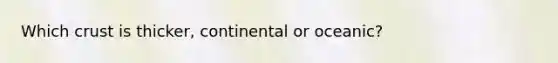 Which crust is thicker, continental or oceanic?