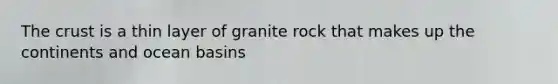 <a href='https://www.questionai.com/knowledge/karSwUsNbl-the-crust' class='anchor-knowledge'>the crust</a> is a thin layer of granite rock that makes up the continents and ocean basins