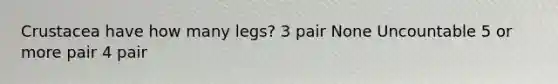 Crustacea have how many legs? 3 pair None Uncountable 5 or more pair 4 pair