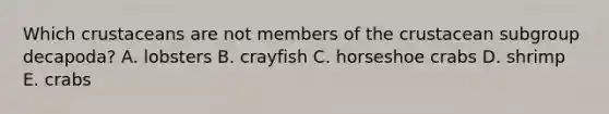 Which crustaceans are not members of <a href='https://www.questionai.com/knowledge/karSwUsNbl-the-crust' class='anchor-knowledge'>the crust</a>acean subgroup decapoda? A. lobsters B. crayfish C. horseshoe crabs D. shrimp E. crabs