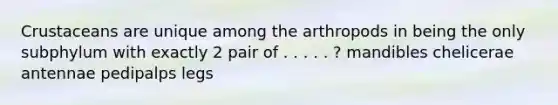 Crustaceans are unique among the arthropods in being the only subphylum with exactly 2 pair of . . . . . ? mandibles chelicerae antennae pedipalps legs