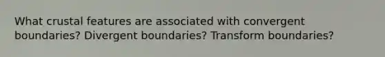 What crustal features are associated with convergent boundaries? Divergent boundaries? Transform boundaries?