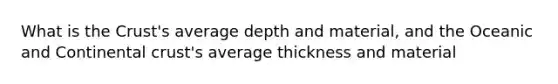 What is the Crust's average depth and material, and the Oceanic and Continental crust's average thickness and material