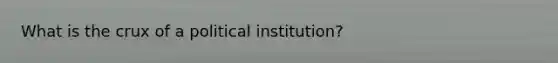 What is the crux of a political institution?