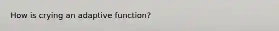 How is crying an adaptive function?