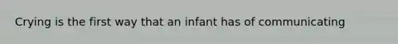 Crying is the first way that an infant has of communicating