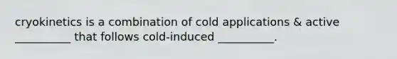 cryokinetics is a combination of cold applications & active __________ that follows cold-induced __________.