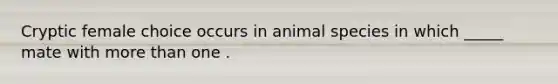 Cryptic female choice occurs in animal species in which _____ mate with <a href='https://www.questionai.com/knowledge/keWHlEPx42-more-than' class='anchor-knowledge'>more than</a> one .