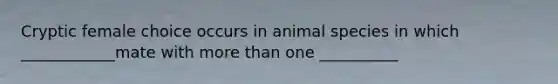 Cryptic female choice occurs in animal species in which ____________mate with more than one __________