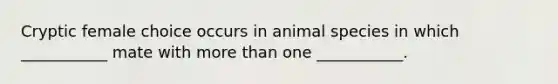 Cryptic female choice occurs in animal species in which ___________ mate with more than one ___________.