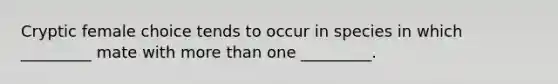 Cryptic female choice tends to occur in species in which _________ mate with <a href='https://www.questionai.com/knowledge/keWHlEPx42-more-than' class='anchor-knowledge'>more than</a> one _________.