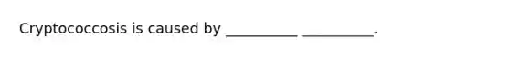 Cryptococcosis is caused by __________ __________.