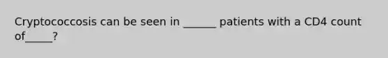 Cryptococcosis can be seen in ______ patients with a CD4 count of_____?