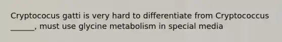 Cryptococus gatti is very hard to differentiate from Cryptococcus ______, must use glycine metabolism in special media