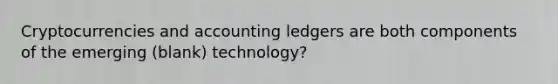 Cryptocurrencies and accounting ledgers are both components of the emerging (blank) technology?