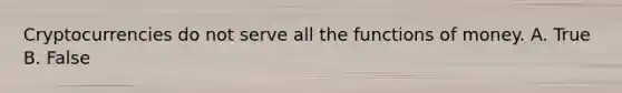 Cryptocurrencies do not serve all the <a href='https://www.questionai.com/knowledge/kXa1cwTi7P-functions-of-money' class='anchor-knowledge'>functions of money</a>. A. True B. False