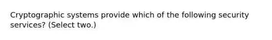 Cryptographic systems provide which of the following security services? (Select two.)