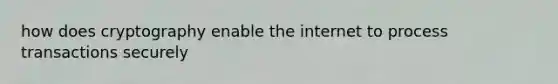 how does cryptography enable the internet to process transactions securely