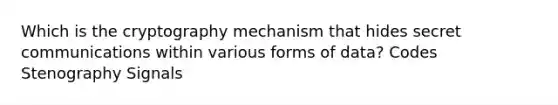 Which is the cryptography mechanism that hides secret communications within various forms of data? Codes Stenography Signals