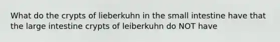 What do the crypts of lieberkuhn in the small intestine have that the large intestine crypts of leiberkuhn do NOT have