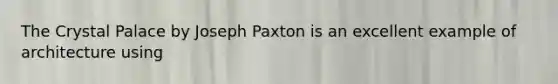 The Crystal Palace by Joseph Paxton is an excellent example of architecture using