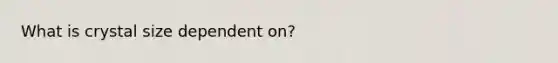 What is crystal size dependent on?