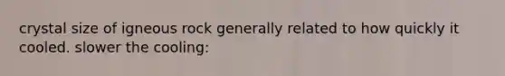 crystal size of igneous rock generally related to how quickly it cooled. slower the cooling: