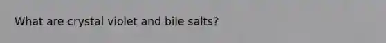 What are crystal violet and bile salts?