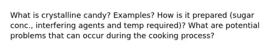 What is crystalline candy? Examples? How is it prepared (sugar conc., interfering agents and temp required)? What are potential problems that can occur during the cooking process?