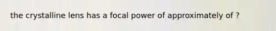 the crystalline lens has a focal power of approximately of ?