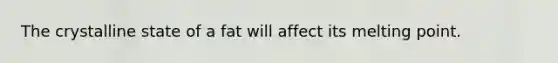 The crystalline state of a fat will affect its melting point.