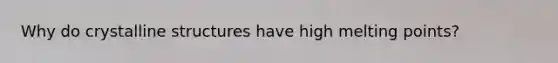 Why do crystalline structures have high melting points?