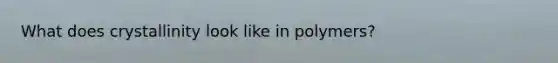 What does crystallinity look like in polymers?