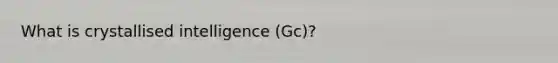 What is crystallised intelligence (Gc)?