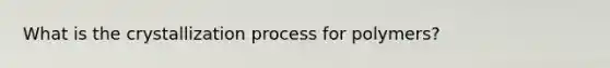 What is the crystallization process for polymers?